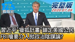 【完整版上集】習近平獵狐計畫鎖定美國公民 FBI嗆要介入掀政治陰謀論 少康戰情室 20200708
