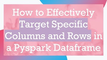How to Effectively Target Specific Columns and Rows in a Pyspark Dataframe