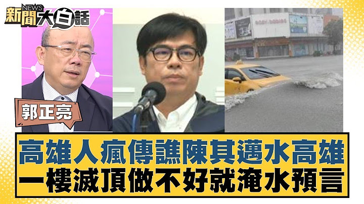 高雄人瘋傳譙陳其邁水高雄 一樓滅頂做不好就淹水預言 新聞大白話 20240725 @tvbstalk
