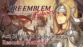 Fire Emblem Echoes: Shadows of Valentia - Pt.14 - Act 3: War of Deliverance | Rescuing Mathilda