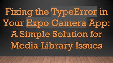 Fixing the TypeError in Your Expo Camera App: A Simple Solution for Media Library Issues
