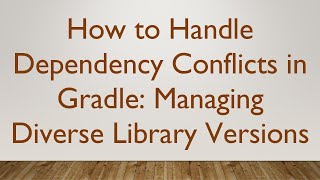 How to Handle Dependency Conflicts in Gradle: Managing Diverse Library Versions