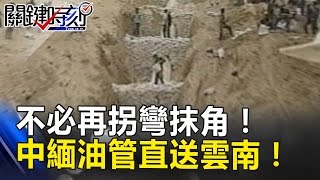 不必再拐彎抹角!甘願付買路錢的中緬油管直送雲南! 關鍵時刻 20170331-5 黃創夏 朱學恒 王瑞德