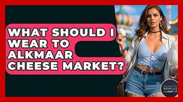 What Should I Wear To Alkmaar Cheese Market? - Exploring The Benelux