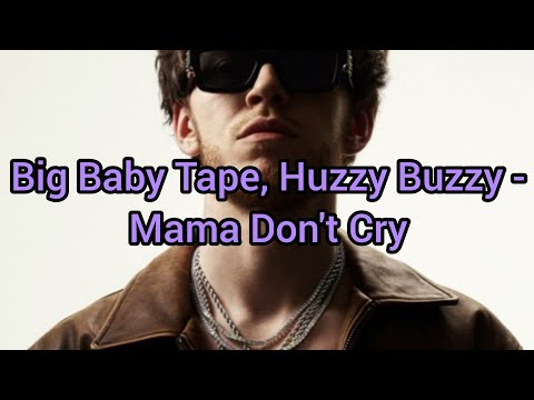 Big Baby Tape, Huzzy Buzzy - Mama Don't Cry (Текст)
