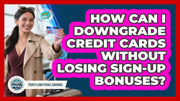 How Can I Downgrade Credit Cards Without Losing Sign-up Bonuses? - Points and Perks Channel