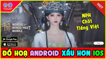 Where Winds Meet Mobile - Đồ Hoạ Android Xấu Hơn IOS Có Thật Không? Netease Chốt Tiếng Việt Cho VN