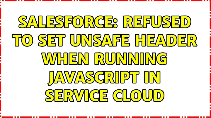 Salesforce: Refused to set unsafe header when running javascript in Service Cloud