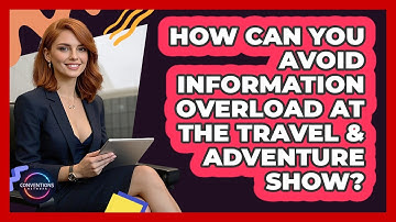 How Can You Avoid Information Overload At The Travel & Adventure Show? - Conventions Network