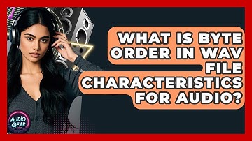 What Is Byte Order In WAV File Characteristics For Audio? - Audio Gear Insider