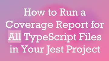 How to Run a Coverage Report for All TypeScript Files in Your Jest Project