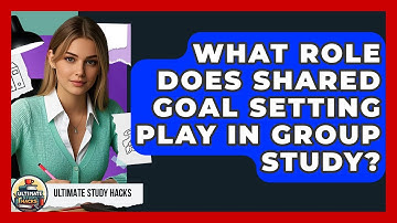 What Role Does Shared Goal Setting Play In Group Study? - Ultimate Study Hacks