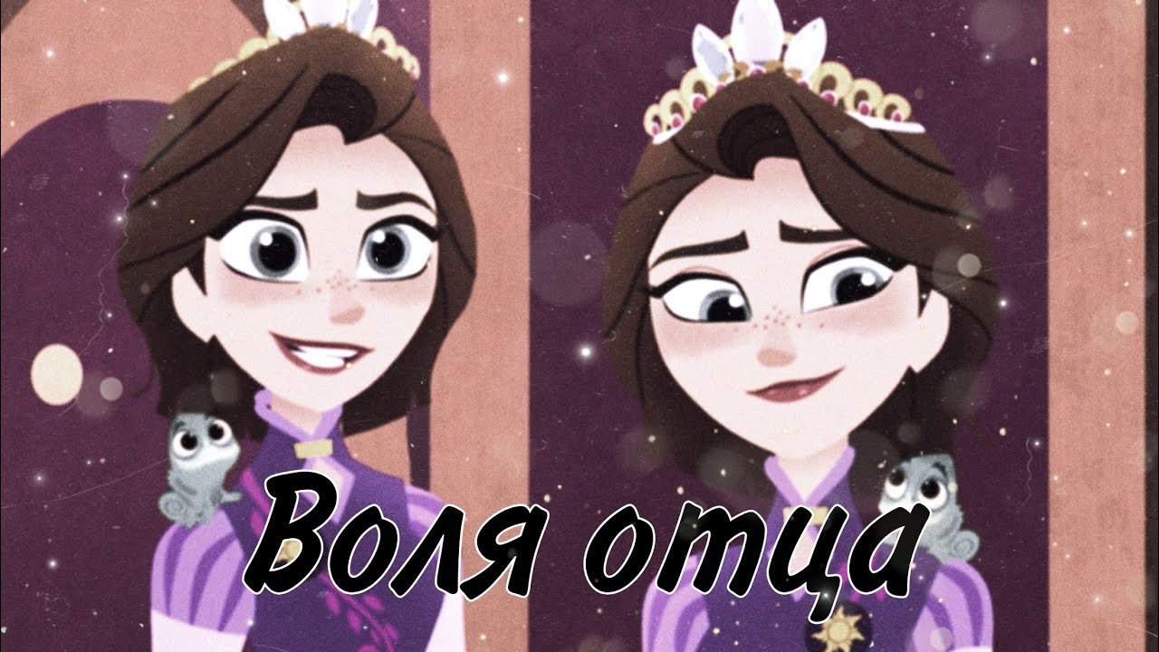 КЛИП РАПУНЦЕЛЬ НОВАЯ ИСТОРИЯ/РАПУНЦЕЛЬ/ВОЛЯ ОТЦА(заказной)