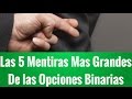 Las 5 Mentiras Mas Grandes de las Opciones Binarias