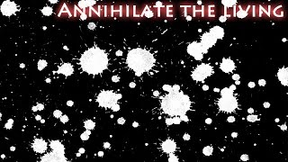 Annihilate the living