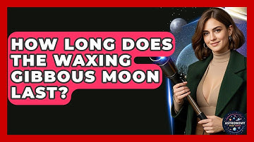 How Long Does The Waxing Gibbous Moon Last? - Astronomy Made Simple