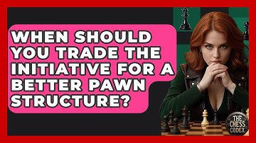 When Should You Trade The Initiative For A Better Pawn Structure? - The Chess Codex