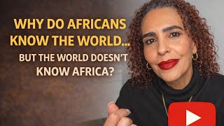 Why Do Africans Know the World … But the World Doesn’t Know Africa?