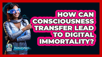 How Can Consciousness Transfer Lead To Digital Immortality? - The SciFi Reel
