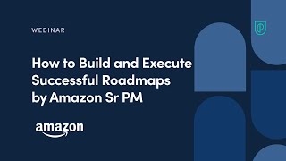 Webinar How to Build and Execute Successful Roadmaps by Amazon Sr PM