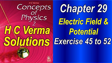 H C Verma Solutions | Chapter 29 [Exercise 45 to 52] | Electric Field & Potential | NEET | JEE