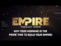 Why Your Morning Is the Prime Time to Build Your Empire | Empire Podcast Show