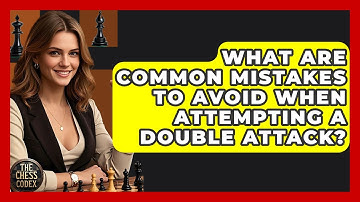 What Are Common Mistakes To Avoid When Attempting A Double Attack? - The Chess Codex
