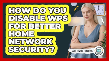 How Do You Disable WPS For Better Home Network Security?
