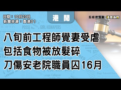 1024｜八旬前工程師覺妻受虐 包括食物被放髮碎 刀傷安老院職員囚16月｜香港｜新聞來源：香港01