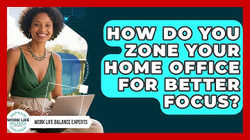 How Do You Zone Your Home Office For Better Focus? - Work Life Balance Experts