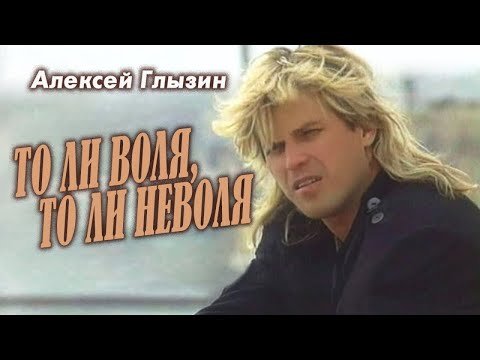 Алексей Глызин - То Ли Воля, То Ли Неволя