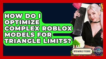 How Do I Optimize Complex Roblox Models For Triangle Limits? - Open World Tycoons