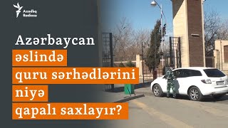 4 Ildir Açılmayan Sərhədlər Azərbaycan Quru Sərhədlərini Niyə Qapalı Saxlayır?