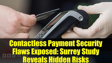 Contactless Payment Security Flaws Exposed: Surrey Study Reveals Hidden Risks