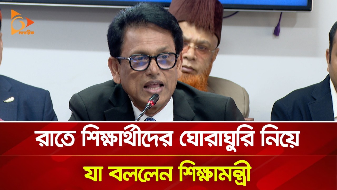 রাতে শিক্ষার্থীদের ঘোরাঘুরি নিয়ে যা বললেন শিক্ষামন্ত্রী | Nagorik TV