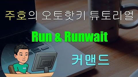[주호의 오토핫키 튜토리얼 #10 Run & Command Prompt] 파트 1 - Run 및 RunWait 명령어