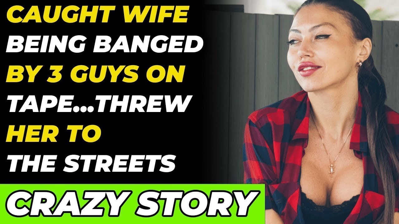 Caught Wife Being Banged By 3 Guys ON TAPE Threw Her To The Streets