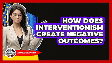 How Does Interventionism Create Negative Outcomes?