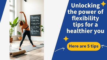 Unlock the Power of Flexibility: Tips for a Healthier You