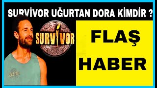 Survivor Uğurtan Dora Kimdir? Survivor Dora Boyu Kaç? Uğurtan Dora Kaç Yaşında? Nereli?