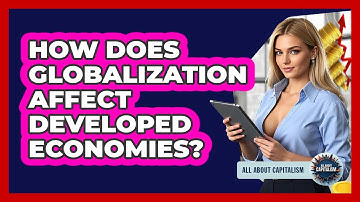 How Does Globalization Affect Developed Economies? - All About Capitalism