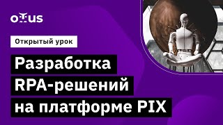 Разработка RPA-решений на платформе PIX  День 1