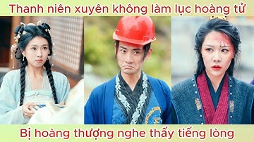 Thanh niên xuyên không làm lục hoàng tử, bị hoàng thượng nghe được tiếng lòng | Phim hay
