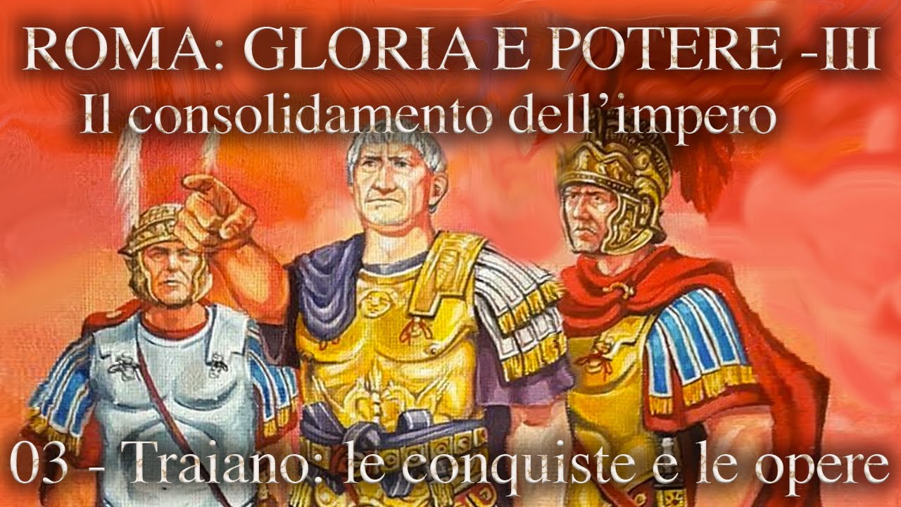 ROMA, GLORIA E POTERE III  - 3 - TRAIANO: LE CONQUISTE E LE OPERE