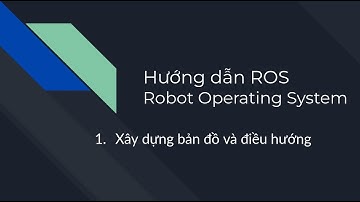 #4. Robot Operating System -  Xây dựng bản đồ và điều hướng - ROS hướng dẫn