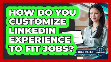 How Do You Customize LinkedIn Experience To Fit Jobs?