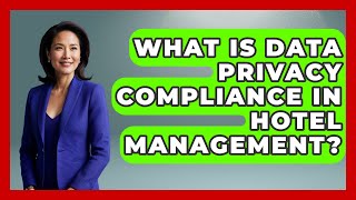 What Is Data Privacy Compliance In Hotel Management - Hospitality Management Mastery