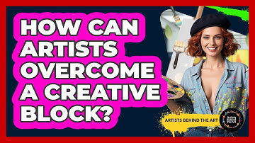 How Can Artists Overcome A Creative Block? - Artists Behind the Art