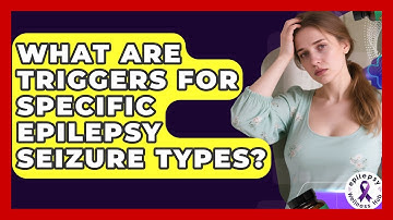 What Are Triggers For Specific Epilepsy Seizure Types? - Epilepsy Wellness Hub