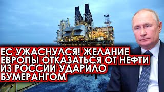 ЕС ужаснулся! Желание Европы отказаться от нефти из России ударило бумерангом